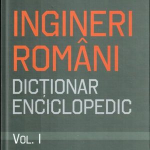Ingineri Români. Dicţionar enciclopedic. Volumul I