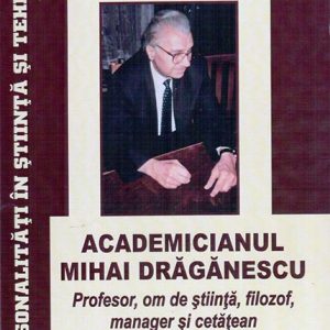 Academicianul Mihai Drăgănescu – Profesor, om de ştiinţă, filozof, manager şi cetăţean
