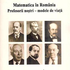 Matematica în România. Profesorii noștri – modele de viață