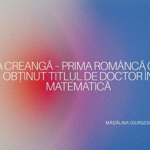 Silvia Creangă – Prima femeie din România care a obținut titlul de doctor în matematică