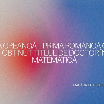 Silvia Creangă – Prima femeie din România care a obținut titlul de doctor în matematică